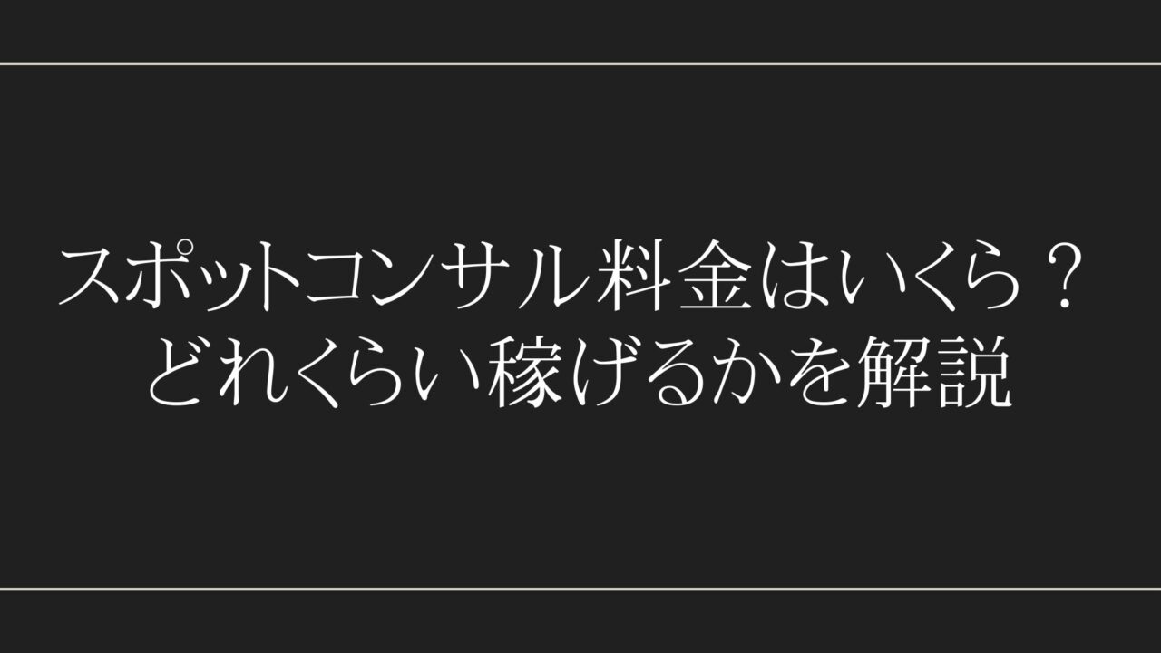 スポットコンサル料金はいくら？ どれくらい稼げるかを解説