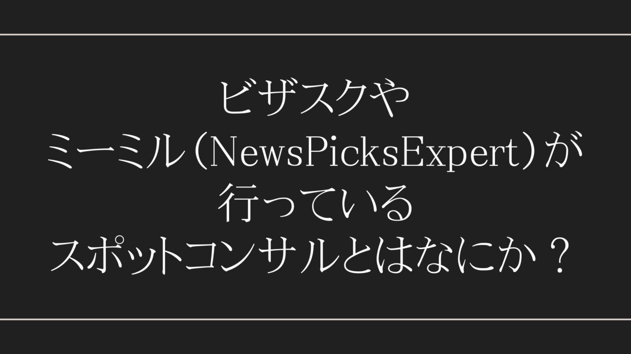 ビザスクやミーミル（NewsPicksExpert）が行っているスポットコンサルとはなにか？